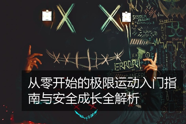 从零开始的极限运动入门指南与安全成长全解析