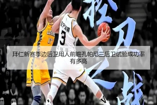 拜仁新赛季边后卫用人前瞻孔帕尼三后卫试验成功率有多高